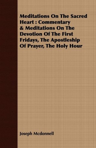 Meditations on the Sacred Heart: Commentary & Meditations on the Devotion of the First Fridays, the Apostleship of Prayer, the Holy Hour  2008 9781408686584 Front Cover