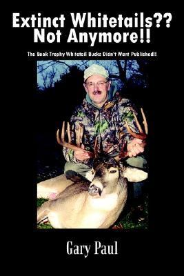 Extinct Whitetails?? Not Anymore!! : The Book Trophy Whitetail Bucks Didn't Want Published!! N/A 9781410751584 Front Cover