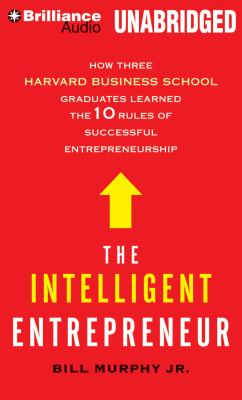 The Intelligent Entrepreneur: How Three Harvard Business School Graduates Learned the 10 Rules of Successful Entrepreneurship  2012 9781455883585 Front Cover