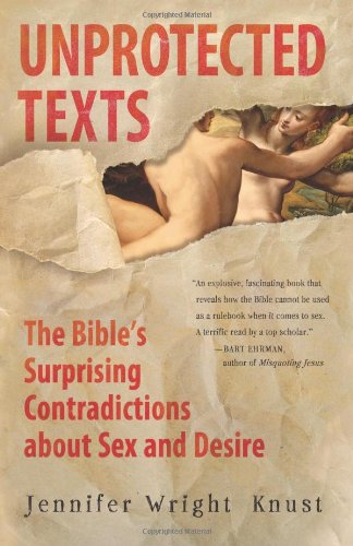 Unprotected Texts The Bible's Surprising Contradictions about Sex and Desire  2010 9780061725586 Front Cover