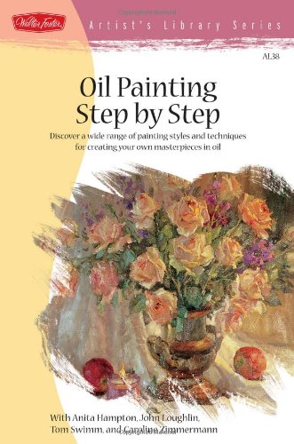Oil Painting Step by Step Discover a Wide Range of Painting Styles and Techniques for Creating Your Own Masterpieces in Oil  2002 9781560106586 Front Cover