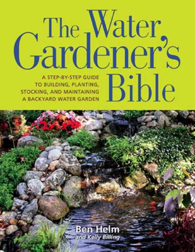 Water Gardener's Bible A Step-by-Step Guide to Building, Planting, Stocking, and Maintaining a Backyard Water Garden  2008 9781594866586 Front Cover