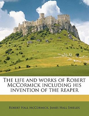 Life and Works of Robert Mccormick Including His Invention of the Reaper N/A 9781145823587 Front Cover