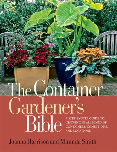 Container Gardener's Bible A Step-by-Step Guide to Growing in All Kinds of Containers, Conditions, and Locations  2009 9781594869587 Front Cover