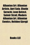 Albanian Art : Albanian Artists, Anri Sala, Chatin Sarachi, Leon Qafzezi, Saimir Strati, Modern Albanian Art, Albanian Comics, Helidon Gjergji N/A 9781157764588 Front Cover