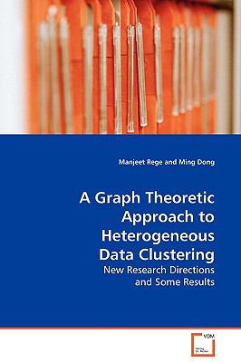 A Graph Theoretic Approach to Heterogeneous Data Clustering:   2009 9783639116588 Front Cover