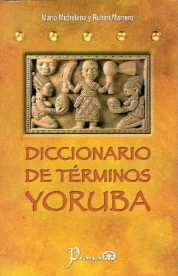 Diccionario de Terminos Yoruba : Pronunciacion, Sinonimias y uso Practico del Idioma Lucumi de la Nacion Yoruba  2010 9786074570588 Front Cover