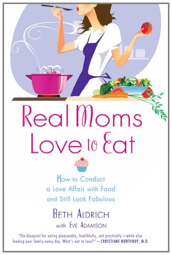 Real Moms Love to Eat How to Conduct a Love Affair with Food, Lose Weight and Feel Fabulous  2012 9780451235589 Front Cover