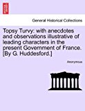 Topsy Turvy With anecdotes and observations illustrative of leading characters in the present Government of France. [by G. Huddesford. ] N/A 9781241169589 Front Cover