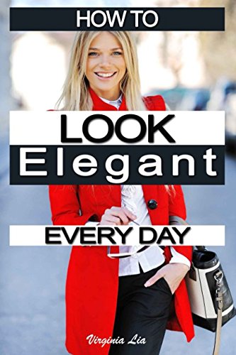 How to Look Elegant Every Day! Colors, Makeup, Clothing, Skin and Hair, Posture and More N/A 9781520253589 Front Cover