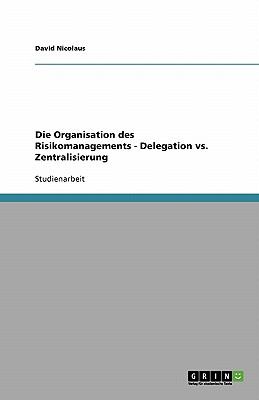 Die Organisation des Risikomanagements - Delegation vs. Zentralisierung  N/A 9783638752589 Front Cover