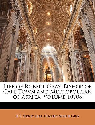 Life of Robert Gray, Bishop of Cape Town and Metropolitan of Africa  N/A 9781143250590 Front Cover