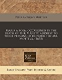 Maria a poem occasioned by the death of Her Majesty, addrest to three persons of honour / by Mr. Mottevx. (1695)  N/A 9781240835591 Front Cover