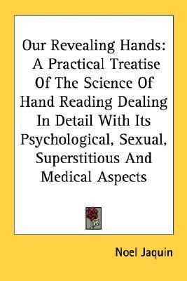 Our Revealing Hands A Practical Treatise of the Science of Hand Reading Dealing in Detail with Its Psychological, Sexual, Superstitious and Medical A N/A 9781432515591 Front Cover