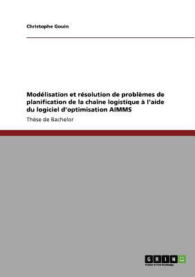 ModÃ©lisation et RÃ©solution de ProblÃ¨mes de Planification de la ChaÃ©ne Logistique Ã Â  L'Aide du Logiciel D'Optimisation Aimms  N/A 9783640918591 Front Cover