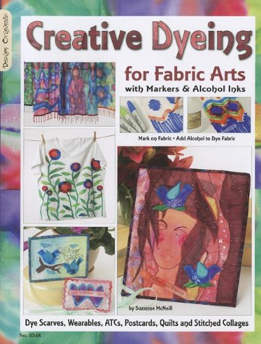Creative Dyeing for Fabric Arts with Markers and Alcohol Inks Dye Scarves, Wearables, ATCs, Postcards, Quilts and Stitched Collages  2009 9781574216592 Front Cover