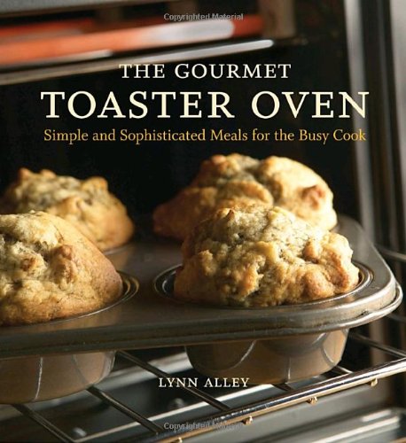 Gourmet Toaster Oven Simple and Sophisticated Meals for the Busy Cook [a Cookbook]  2005 9781580086592 Front Cover