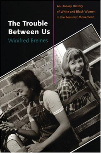 Trouble Between Us An Uneasy History of White and Black Women in the Feminist Movement  2007 9780195334593 Front Cover