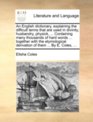 English Dictionary, Explaining the Difficult Terms That Are Used in Divinity, Husbandry, Physick, Containing Many Thousands of Hard Words T  N/A 9781140739593 Front Cover