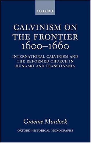 Calvinism on the Frontier 1600-1660 International Calvinism and the Reformed Church in Hungary and Transylvania  2000 9780198208594 Front Cover