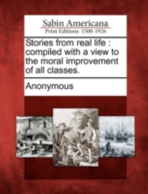 Stories from Real Life Compiled with a View to the Moral Improvement of All Classes N/A 9781275625594 Front Cover