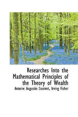 Researches into the Mathematical Principles of the Theory of Wealth:   2008 9780554700595 Front Cover