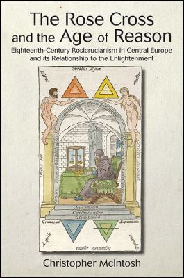 Rose Cross and the Age of Reason Eighteenth-Century Rosicrucianism in Central Europe and Its Relationship to the Enlightenment  2011 9781438435596 Front Cover