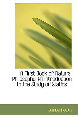 A First Book of Natural Philosophy: An Introduction to the Study of Statics  2008 9780554540597 Front Cover