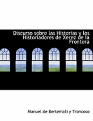 Discurso sobre las Historias y los Historiadores de Xerez de la Frontera:   2008 9780554840598 Front Cover