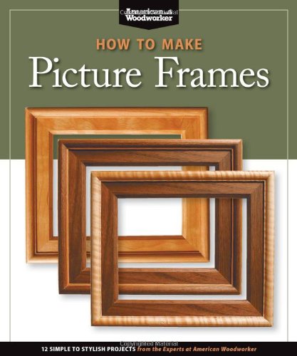 How to Make Picture Frames (Best of AW) 12 Simple to Stylish Projects from the Experts at American Woodworker (American Woodworker)  2010 9781565234598 Front Cover