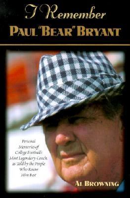 I Remember Paul "Bear" Bryant Personal Memoires of College Football's Most Legendary Coach, as Told by the People Who Knew Him Best  2001 9781581821598 Front Cover