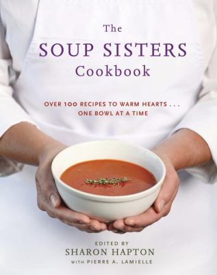 Soup Sisters Cookbook 100 Simple Recipes to Warm Hearts ... One Bowl at a Time  2012 9780449015599 Front Cover