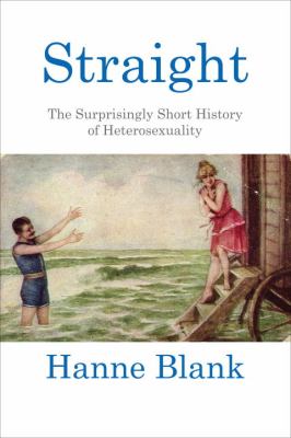 Straight The Surprisingly Short History of Heterosexuality  2012 9780807044599 Front Cover