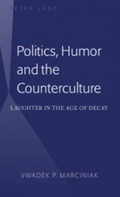Politics, Humor and the Counterculture Laughter in the Age of Decay  2008 9781433103599 Front Cover