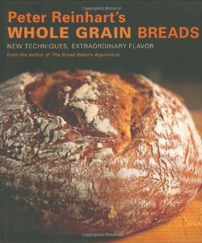Peter Reinhart's Whole Grain Breads New Techniques, Extraordinary Flavor [a Baking Book]  2007 9781580087599 Front Cover