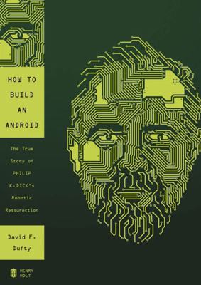 How to Build an Android: The True Story of Philip K. Dick's Robotic Resurrection  2012 9781455134601 Front Cover