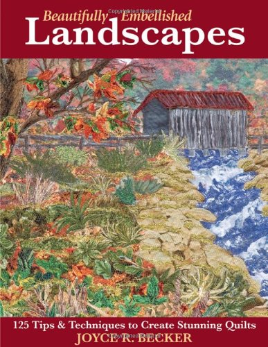 Beautifully Embellished Landscapes 125 Tips and Techniques to Create Stunning Quilts  2006 9781571203601 Front Cover