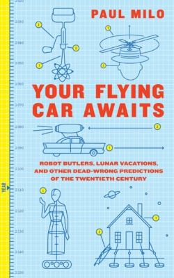 Your Flying Car Awaits Robot Butlers, Lunar Vacations, and Other Dead-Wrong Predictions of the Twentieth Century  2009 9780061724602 Front Cover