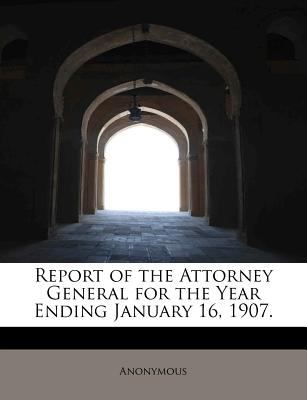 Report of the Attorney General for the Year Ending January 16 1907  N/A 9781115103602 Front Cover