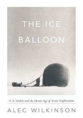 The Ice Balloon: S. A. Andree and the Heroic Age of Arctic Exploration, Library Edition  2012 9781455166602 Front Cover