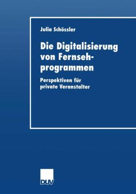 Die Digitalisierung Von Fernsehprogrammen: Perspektiven Für Private Veranstalter  2001 9783824405602 Front Cover
