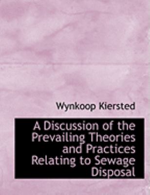 A Discussion of the Prevailing Theories and Practices Relating to Sewage Disposal:   2008 9780554847603 Front Cover
