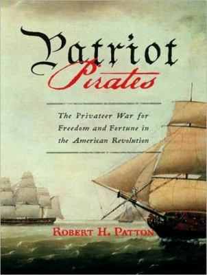 Patriot Pirates: The Privateer War for Freedom and Fortune in the American Revolution  2008 9781400156603 Front Cover