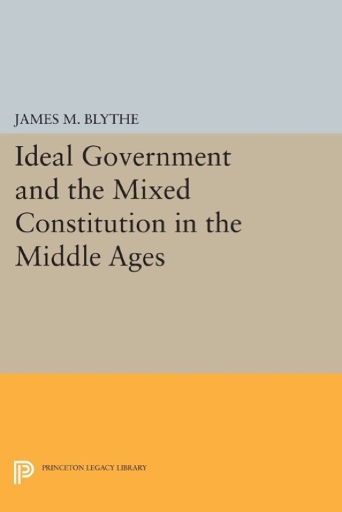 Ideal Government and the Mixed Constitution in the Middle Ages   1992 9781400862603 Front Cover