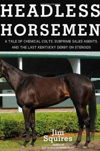 Headless Horsemen A Tale of Chemical Colts, Subprime Sales Agents, and the Last Kentucky Derby on Steroids  2009 9780805090604 Front Cover