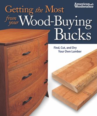 Getting the Most from Your Wood-Buying Bucks (Best of AW) Find, Cut, and Dry Your Own Lumber (American Woodworker)  2010 9781565234604 Front Cover