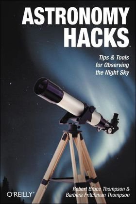 Astronomy Hacks Tips and Tools for Observing the Night Sky  2005 9780596100605 Front Cover