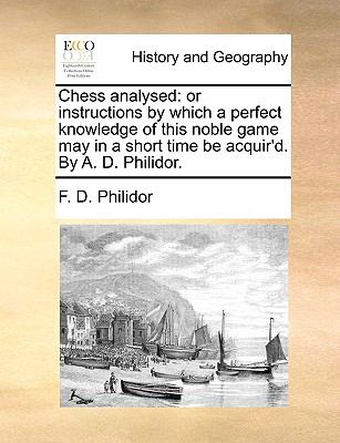Chess Analysed Or instructions by which a perfect knowledge of this noble game may in a short time be acquir'D. by A. D. Philidor N/A 9781140810605 Front Cover