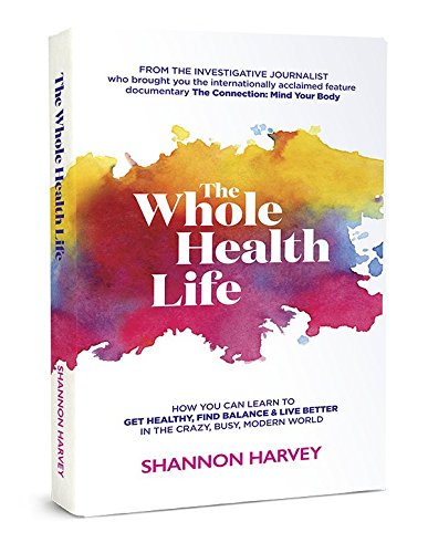Whole Health Life How You Can Learn to Get Healthy, Find Balance &amp; Live Better in the Crazy, Busy, Modern World  2016 9780994646606 Front Cover