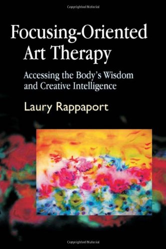 Focusing-Oriented Art Therapy Accessing the Body's Wisdom and Creative Intelligence  2008 9781843107606 Front Cover